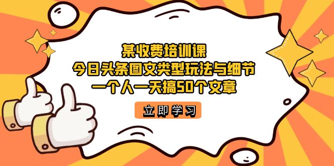 某收费标准培训课程：今日头条账号图文并茂游戏玩法与小细节，一个人一天搞50个文章内容