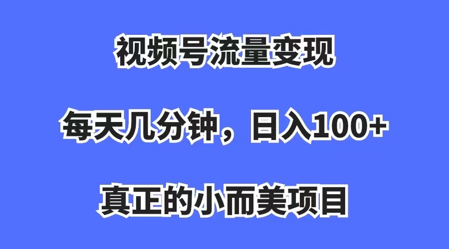 微信视频号数据流量变现，每日数分钟，收益100 ，真正意义上的小而精新项目