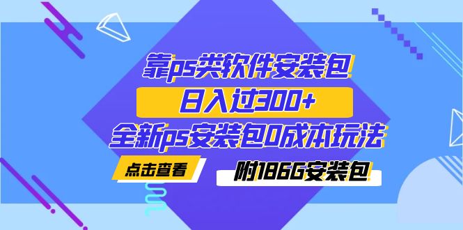 靠ps类软件安装包，日入了300 全新升级ps安装文件0成本费游戏玩法